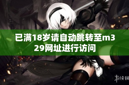 已满18岁请自动跳转至m329网址进行访问