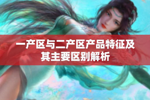 一产区与二产区产品特征及其主要区别解析