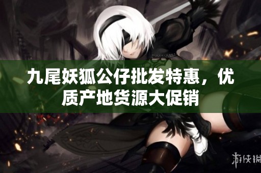 九尾妖狐公仔批发特惠，优质产地货源大促销