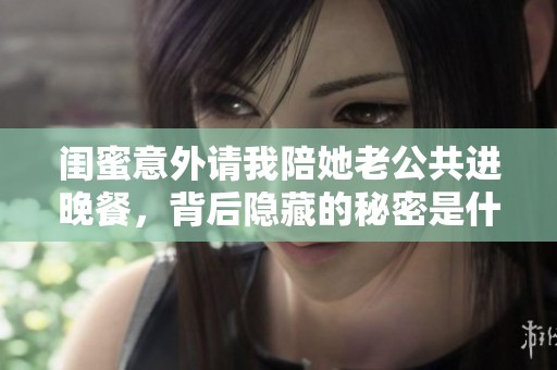 闺蜜意外请我陪她老公共进晚餐，背后隐藏的秘密是什么