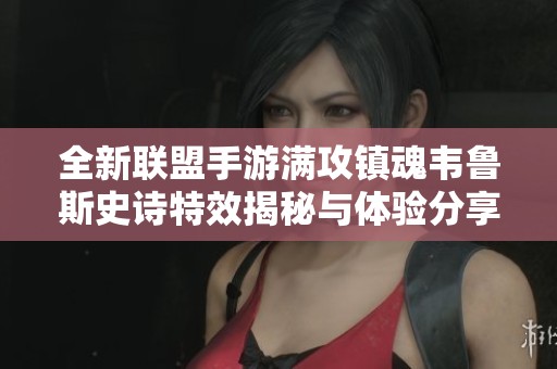 全新联盟手游满攻镇魂韦鲁斯史诗特效揭秘与体验分享