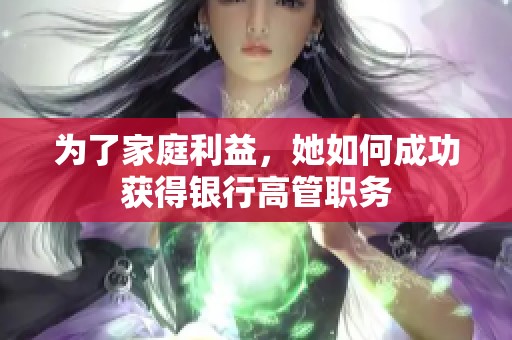 为了家庭利益，她如何成功获得银行高管职务