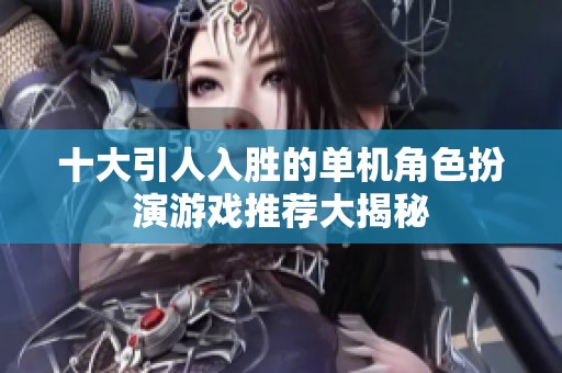 十大引人入胜的单机角色扮演游戏推荐大揭秘