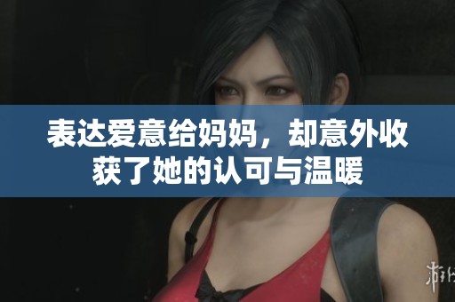 表达爱意给妈妈，却意外收获了她的认可与温暖