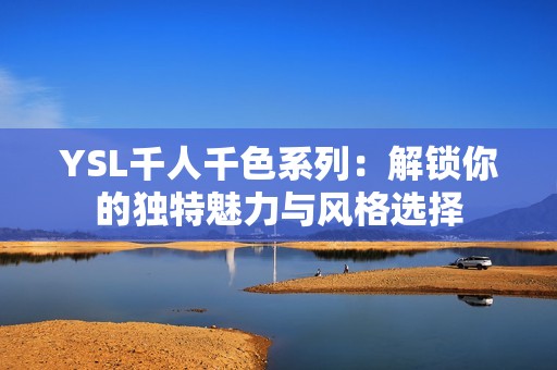 YSL千人千色系列：解锁你的独特魅力与风格选择