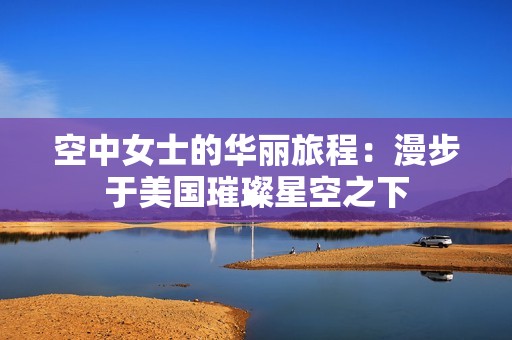 空中女士的华丽旅程：漫步于美国璀璨星空之下
