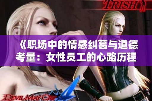 《职场中的情感纠葛与道德考量：女性员工的心路历程》
