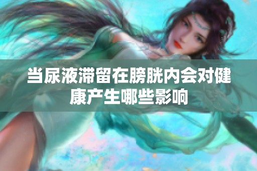 当尿液滞留在膀胱内会对健康产生哪些影响