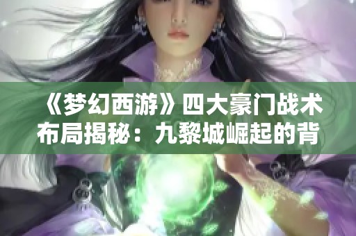 《梦幻西游》四大豪门战术布局揭秘：九黎城崛起的背后故事与策略解析