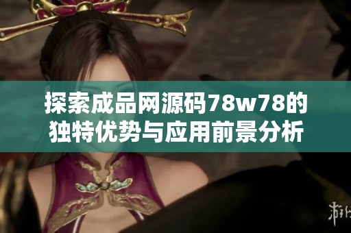 探索成品网源码78w78的独特优势与应用前景分析