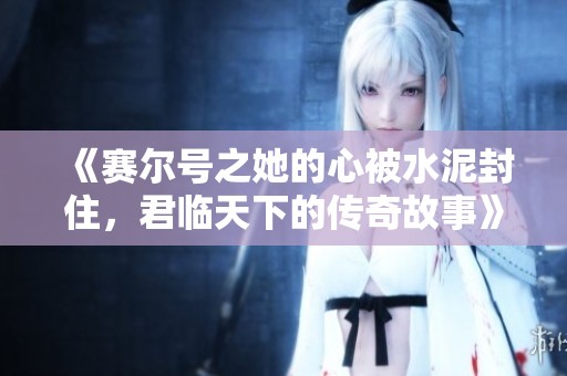 《赛尔号之她的心被水泥封住，君临天下的传奇故事》