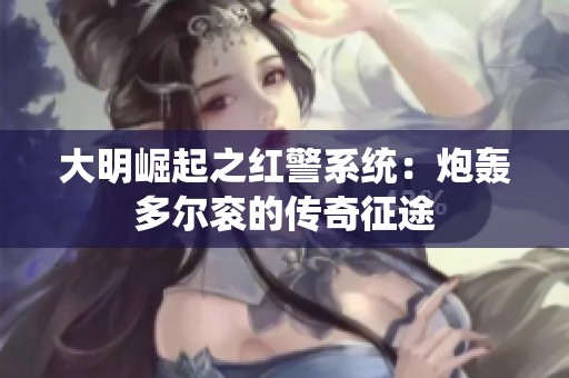 大明崛起之红警系统：炮轰多尔衮的传奇征途