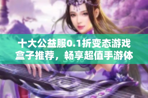 十大公益服0.1折变态游戏盒子推荐，畅享超值手游体验