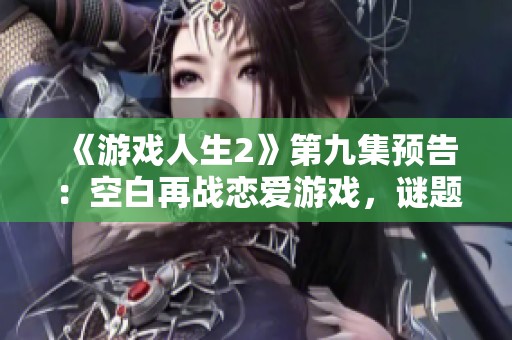 《游戏人生2》第九集预告：空白再战恋爱游戏，谜题即将揭晓