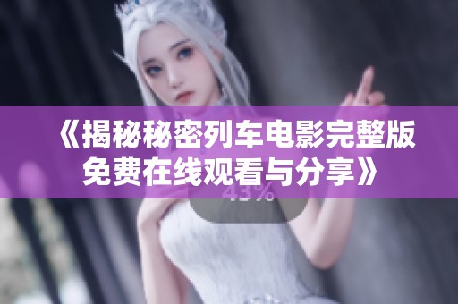 《揭秘秘密列车电影完整版免费在线观看与分享》