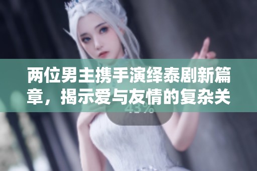 两位男主携手演绎泰剧新篇章，揭示爱与友情的复杂关系