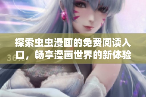 探索虫虫漫画的免费阅读入口，畅享漫画世界的新体验