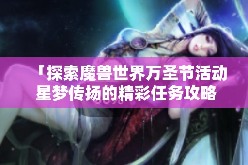 「探索魔兽世界万圣节活动 星梦传扬的精彩任务攻略」