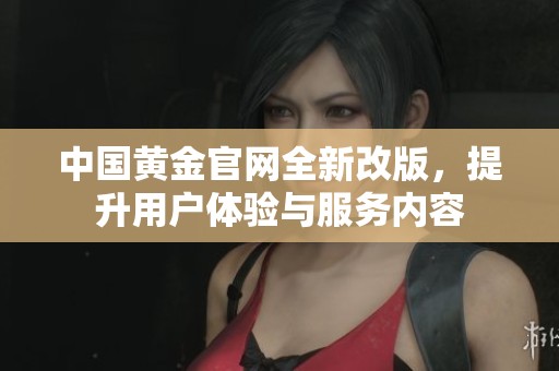 中国黄金官网全新改版，提升用户体验与服务内容