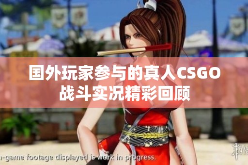 国外玩家参与的真人CSGO战斗实况精彩回顾