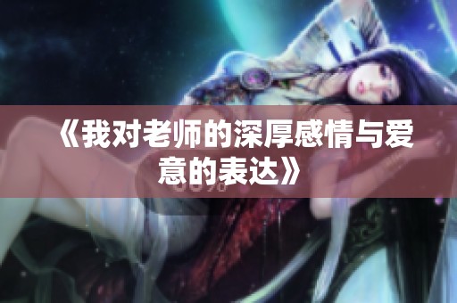 《我对老师的深厚感情与爱意的表达》