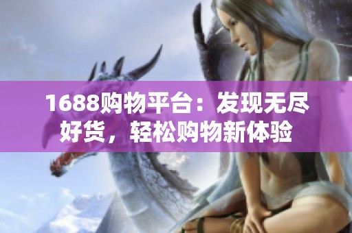 1688购物平台：发现无尽好货，轻松购物新体验