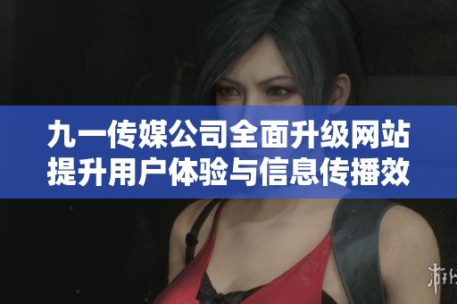 九一传媒公司全面升级网站提升用户体验与信息传播效率