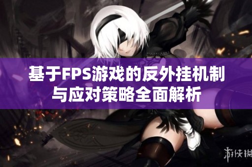 基于FPS游戏的反外挂机制与应对策略全面解析