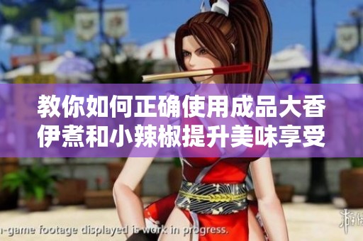 教你如何正确使用成品大香伊煮和小辣椒提升美味享受