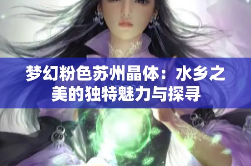 梦幻粉色苏州晶体：水乡之美的独特魅力与探寻
