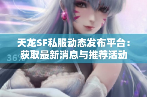 天龙SF私服动态发布平台：获取最新消息与推荐活动