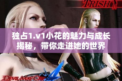 独占1.v1小花的魅力与成长揭秘，带你走进她的世界