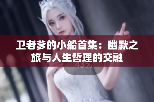 卫老爹的小船首集：幽默之旅与人生哲理的交融