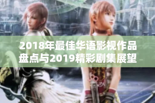 2018年最佳华语影视作品盘点与2019精彩剧集展望