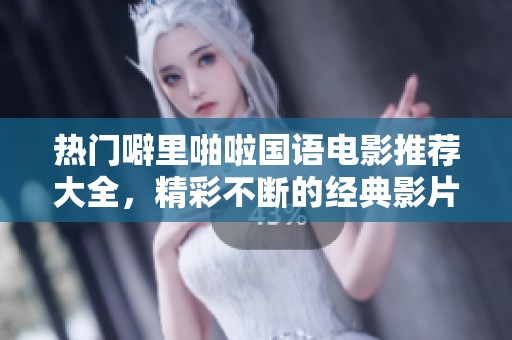 热门噼里啪啦国语电影推荐大全，精彩不断的经典影片汇总