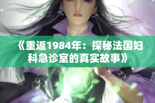 《重返1984年：探秘法国妇科急诊室的真实故事》