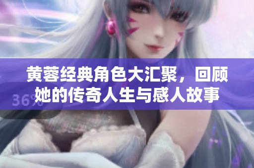 黄蓉经典角色大汇聚，回顾她的传奇人生与感人故事