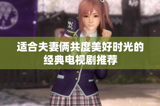适合夫妻俩共度美好时光的经典电视剧推荐