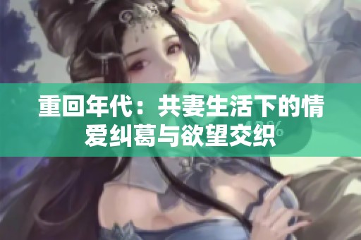 重回年代：共妻生活下的情爱纠葛与欲望交织
