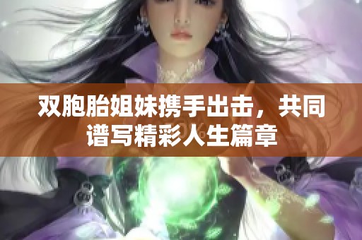 双胞胎姐妹携手出击，共同谱写精彩人生篇章