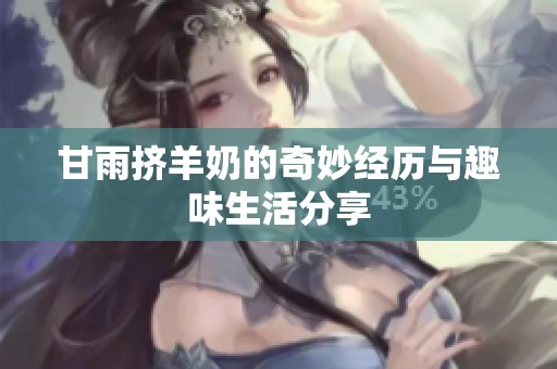 甘雨挤羊奶的奇妙经历与趣味生活分享