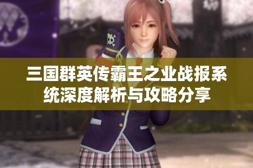 三国群英传霸王之业战报系统深度解析与攻略分享