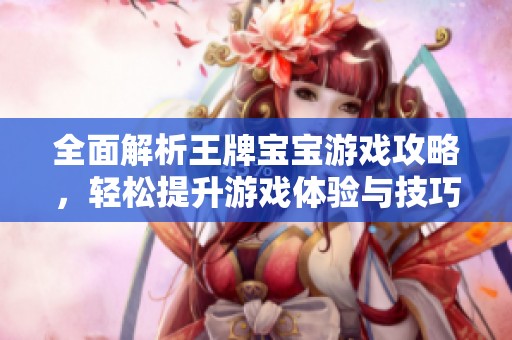 全面解析王牌宝宝游戏攻略，轻松提升游戏体验与技巧