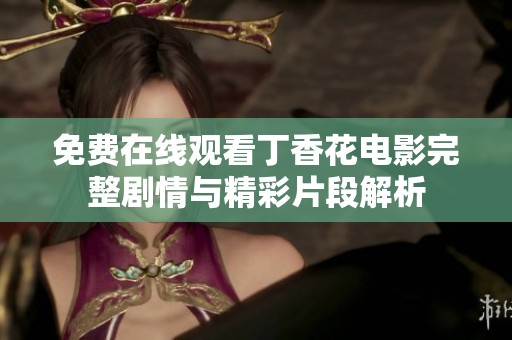 免费在线观看丁香花电影完整剧情与精彩片段解析