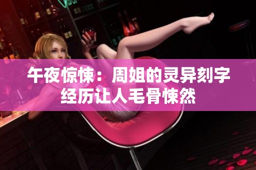 午夜惊悚：周姐的灵异刻字经历让人毛骨悚然