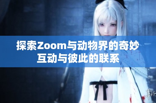 探索Zoom与动物界的奇妙互动与彼此的联系