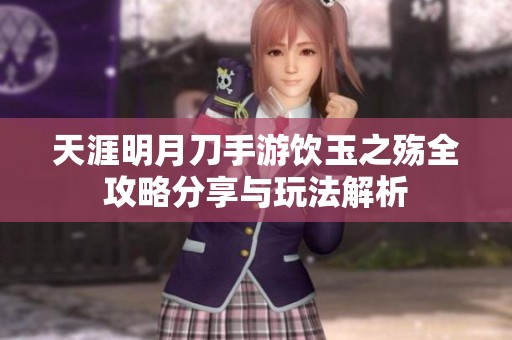 天涯明月刀手游饮玉之殇全攻略分享与玩法解析