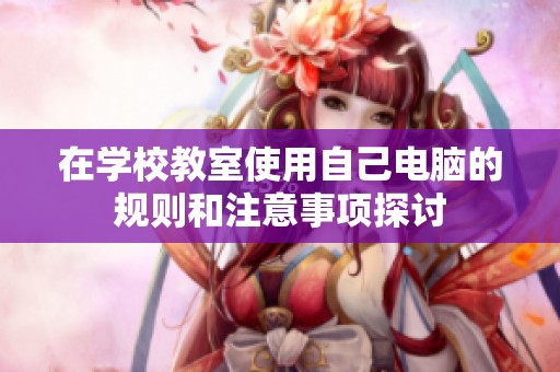 在学校教室使用自己电脑的规则和注意事项探讨