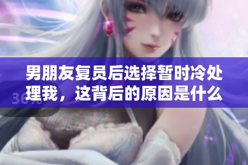 男朋友复员后选择暂时冷处理我，这背后的原因是什么