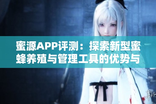 蜜源APP评测：探索新型蜜蜂养殖与管理工具的优势与特点